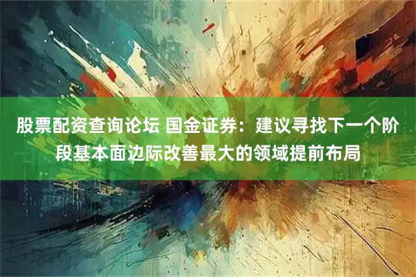 股票配资查询论坛 国金证券：建议寻找下一个阶段基本面边际改善最大的领域提前布局