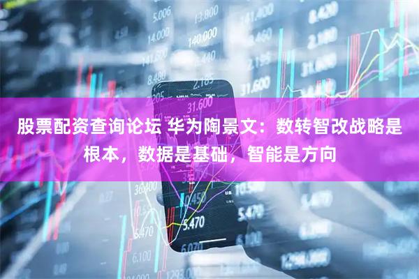 股票配资查询论坛 华为陶景文：数转智改战略是根本，数据是基础，智能是方向