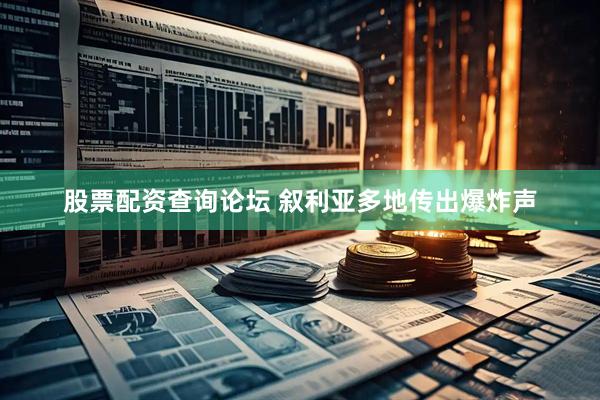 股票配资查询论坛 叙利亚多地传出爆炸声