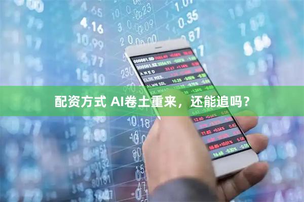 配资方式 AI卷土重来，还能追吗？
