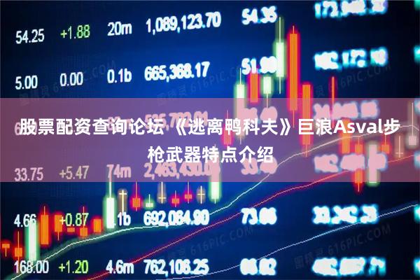 股票配资查询论坛 《逃离鸭科夫》巨浪Asval步枪武器特点介绍