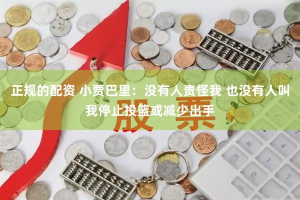 正规的配资 小贾巴里：没有人责怪我 也没有人叫我停止投篮或减少出手