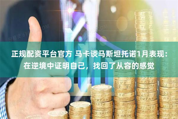 正规配资平台官方 马卡谈马斯坦托诺1月表现：在逆境中证明自己，找回了从容的感觉