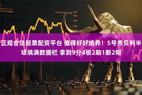 正规合法股票配资平台 值得好好培养！5号秀贝利半场填满数据栏 拿到9分4板2助1断2帽