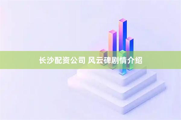 长沙配资公司 风云碑剧情介绍