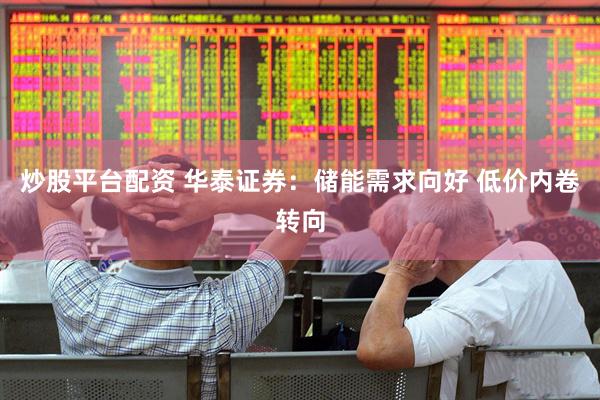 炒股平台配资 华泰证券：储能需求向好 低价内卷转向