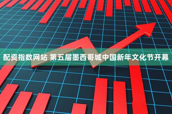 配资指数网站 第五届墨西哥城中国新年文化节开幕