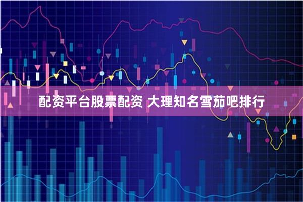 配资平台股票配资 大理知名雪茄吧排行