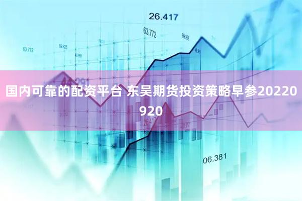 国内可靠的配资平台 东吴期货投资策略早参20220920