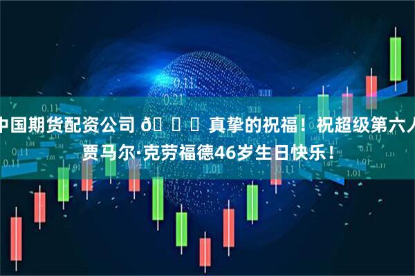 中国期货配资公司 🎂真挚的祝福！祝超级第六人贾马尔·克劳福德46岁生日快乐！