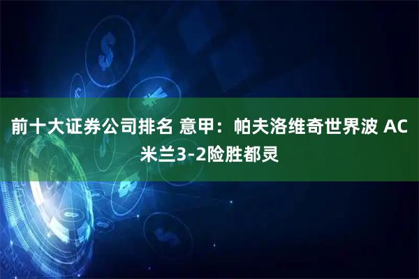 前十大证券公司排名 意甲：帕夫洛维奇世界波 AC米兰3-2险胜都灵